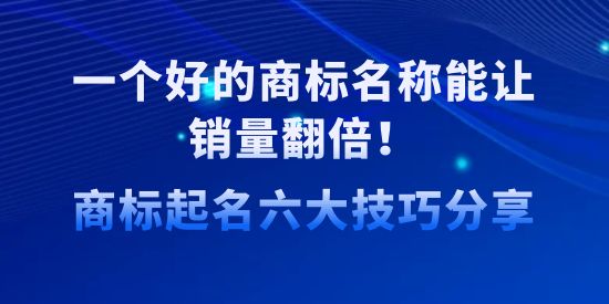 一個好的商標名稱能讓銷量翻倍！商標起名六大技巧分享