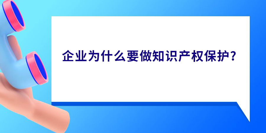 企業(yè)為什么要做知識產(chǎn)權(quán)保護(hù)？真有必要做嗎？