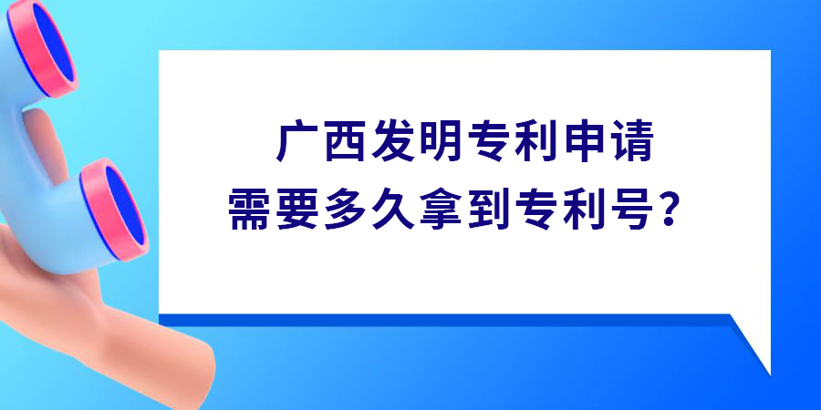 廣西發(fā)明專利申請需要多久拿到專利號？