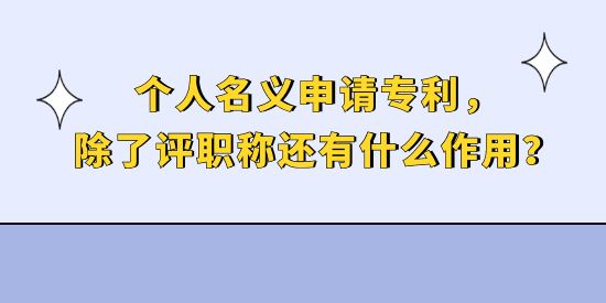 個(gè)人名義申請(qǐng)專利，除了評(píng)職稱還有什么作用？