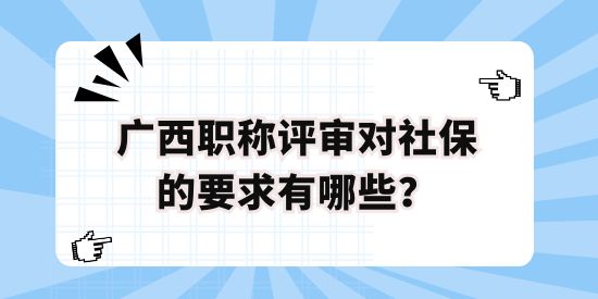 廣西職稱評審對社保的要求有哪些？