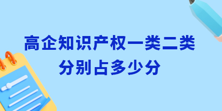 高企認(rèn)定知識(shí)產(chǎn)權(quán)一類二類分別占多少分？