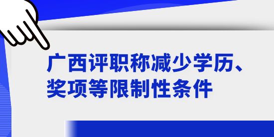 廣西評職稱減少學(xué)歷、獎項等限制性條件