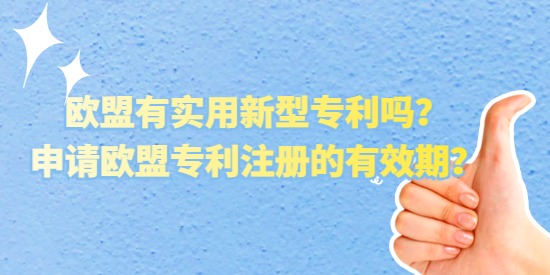 歐盟有實用新型專利嗎？申請歐盟專利注冊的有效期？