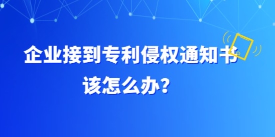 企業(yè)接到專利侵權(quán)通知書該怎么辦？具體要調(diào)查哪方面？