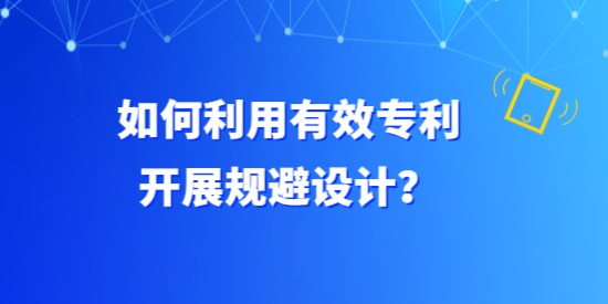 如何利用有效專(zhuān)利開(kāi)展規(guī)避設(shè)計(jì)？