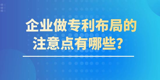 企業(yè)做專利布局的注意點有哪些？