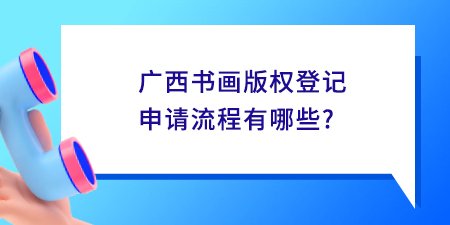 廣西書畫版權(quán)登記申請(qǐng)流程,