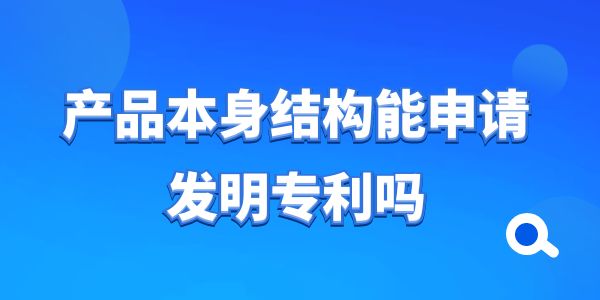 產品本身結構能申請發(fā)明專利嗎？