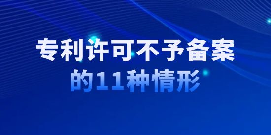 收藏！專利許可不予備案的11種情形