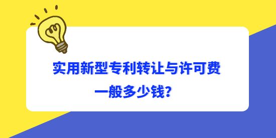 實(shí)用新型專利轉(zhuǎn)讓與許可費(fèi)一般多少錢？