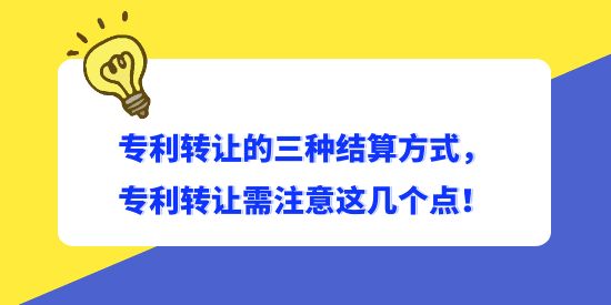 專利轉(zhuǎn)讓的三種結(jié)算方式，專利轉(zhuǎn)讓需注意這幾個(gè)點(diǎn)！