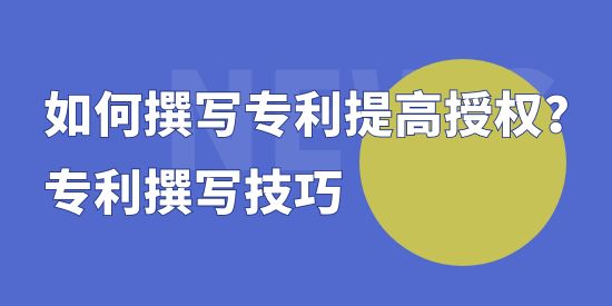 如何撰寫專利提高授權(quán)？專利撰寫技巧