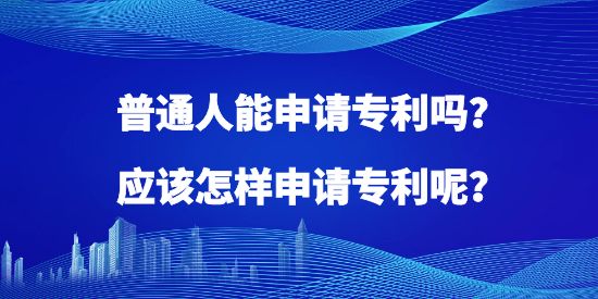 普通人能申請(qǐng)專利嗎？應(yīng)該怎樣申請(qǐng)專利呢？