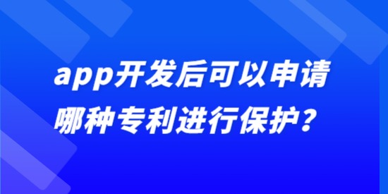 app開(kāi)發(fā)后可以申請(qǐng)哪種專(zhuān)利進(jìn)行保護(hù)？