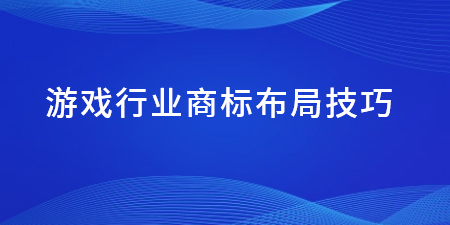 游戲行業(yè)商標布局技巧,